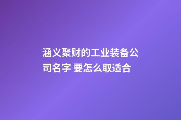 涵义聚财的工业装备公司名字 要怎么取适合-第1张-公司起名-玄机派